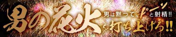 花火大会は男の花火を打ち上げろ！！